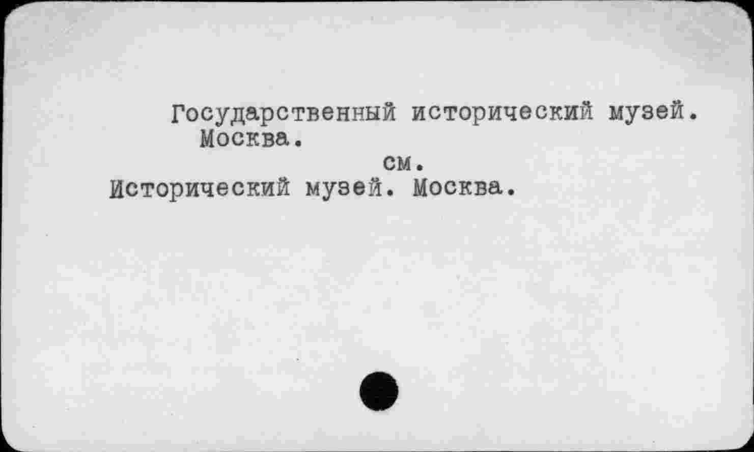 ﻿Государственный исторический музей. Москва.
см.
Исторический музей. Москва.